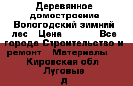 Деревянное домостроение Вологодский зимний лес › Цена ­ 8 000 - Все города Строительство и ремонт » Материалы   . Кировская обл.,Луговые д.